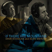 Dave Douglas and Elan Mehler - If There Are Mountains