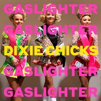 Dixie Chicks / The Chicks - Gaslighter