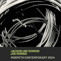 Jacqueline Kerrod & Joe Morris - Morpeth Contemporary 2024