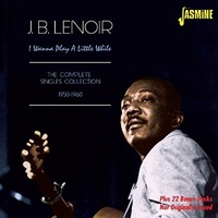 J.B. Lenoir - I Wanna Play a Little While: The Complete Singles Collection 1950-60
