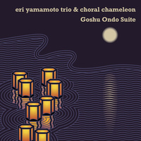 Eri Yamamoto Trio & Choral Chameleon - Goshu Ondo Suite