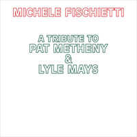 Michele Fischietti - A Tribute To Pat Metheny & Lyle Mays