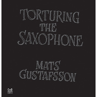 Mats Gustafsson - Torturing The Saxophone