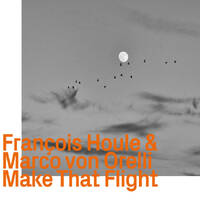 Francois Houle & Marco von Orelli - Make that Flight
