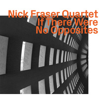 Nick Fraser Quartet - If There Were No Opposites