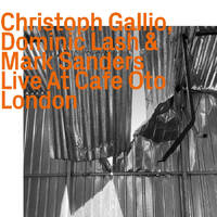 Christoph Gallio, Dominic Lash & Mark Sanders -  Live At Cafe Oto London