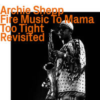 Archie Shepp - Fire Music To Mama Too Tight    Revisited