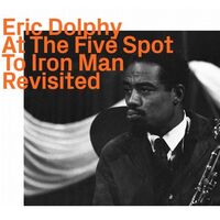 Eric Dolphy - At The Five Spot To Iron Man    Revisited