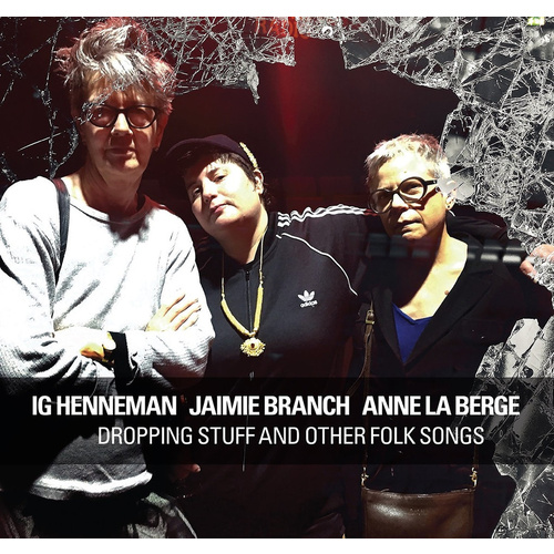 Ig Henneman, Jaimie Branch, Anne La Berge - Dropping Stuff And Other Folk Songs