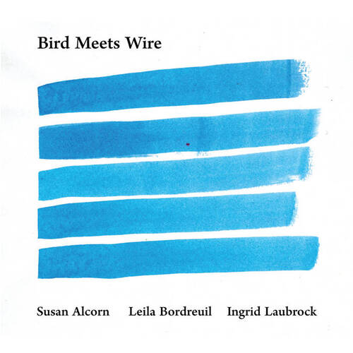 Susan Alcorn, Leila Bordreuil & Ingrid Laubrock - Bird Meets Wire