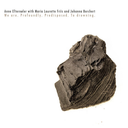 Anne Efternøler, Maria Laurette Friis & Johanna Borchert - We are. Profoundly. Predisposed. To drowning.