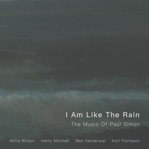 Allira Wilson, Harry Mitchell, Ben Vanderwal & Karl Florisson - I Am Like The Rain: The Music of Paul Simon
