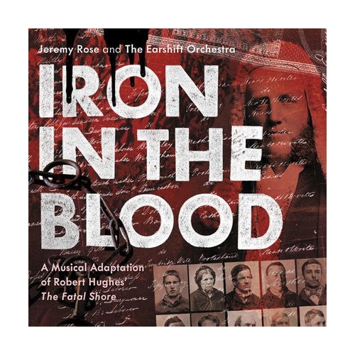 Jeremy Rose and the Earshift Orchestra - Iron in the Blood: A Musical Adaptation of Robert Hughes' The Fatal Shore