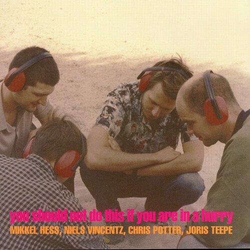 Mikkel Hess, Niels Vincentz, Chris Potter & Joris Teepe - You Should Not Do This If You Are In A Hurry