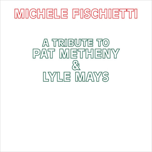 Michele Fischietti - A Tribute To Pat Metheny & Lyle Mays