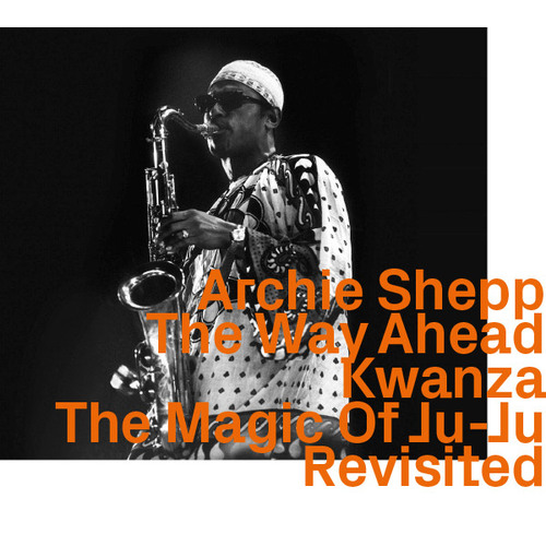 Archie Shepp - The Way Ahead, Kwanza, The Magic Of Ju-Ju,    Revisited