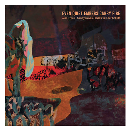 Jess Green / Sandy Evans / Dylan van der Schyff - Even Quiet Embers Carry Fire